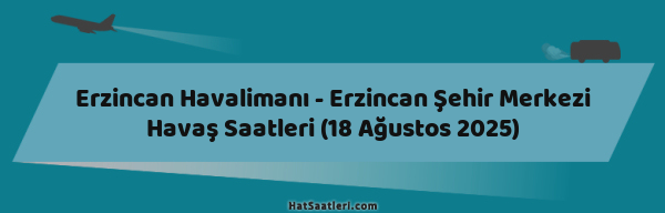 Erzincan Havalimanı - Erzincan Şehir Merkezi Havaş Saatleri (18 Ağustos 2025)